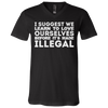 I Suggest We Learn To Love Ourselves Before It's Made illegal Shirt